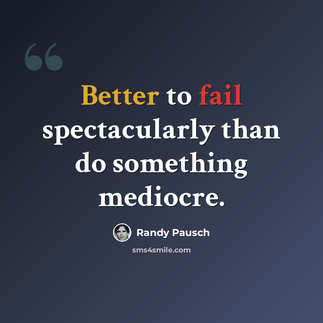 “Better to fail spectacularly than do something mediocre.” quote by Randy Pausch