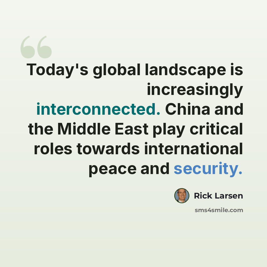 “Today's global landscape is increasingly interconnected. China and the Middle East play critical roles towards international peace and security.” quote by Rick Larsen