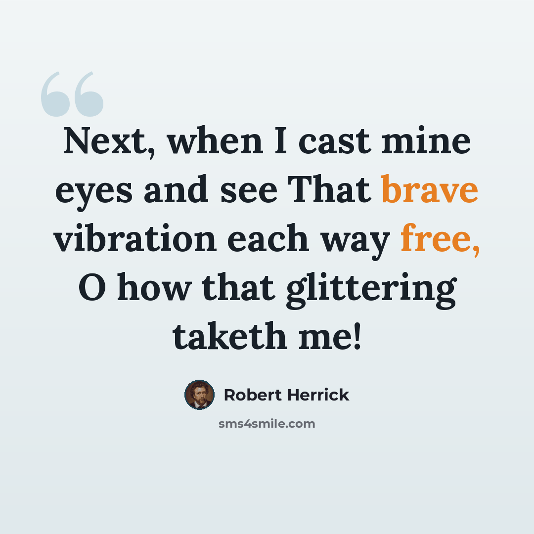 “Next, when I cast mine eyes and see That brave vibration each way free, O how that glittering taketh me!” quote by Robert Herrick