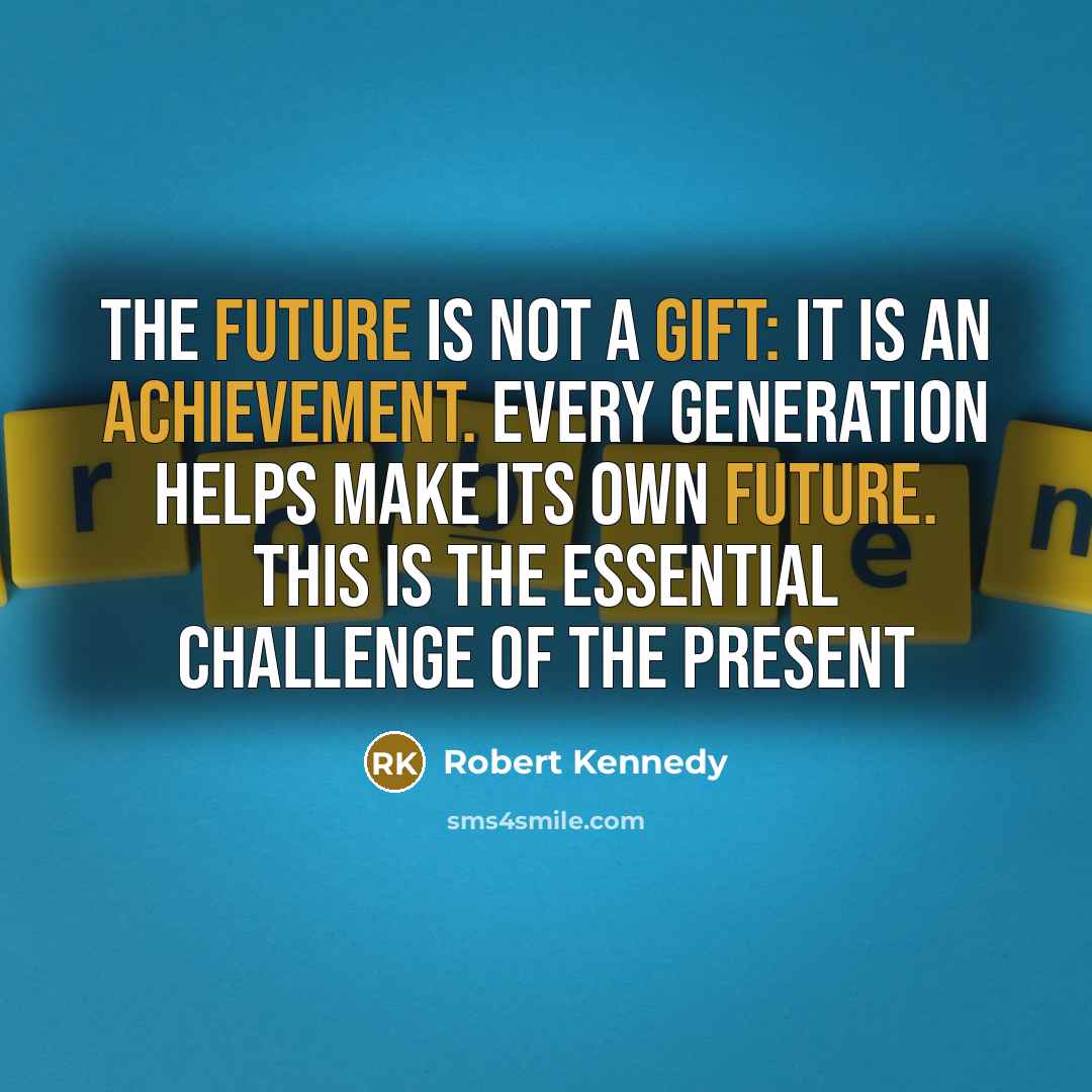 “The future is not a gift: it is an achievement. Every generation helps make its own future. This is the essential challenge of the present” quote by Robert Kennedy