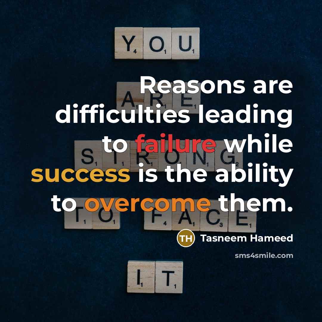 “Reasons are difficulties leading to failure while success is the ability to overcome them.” quote by Tasneem Hameed