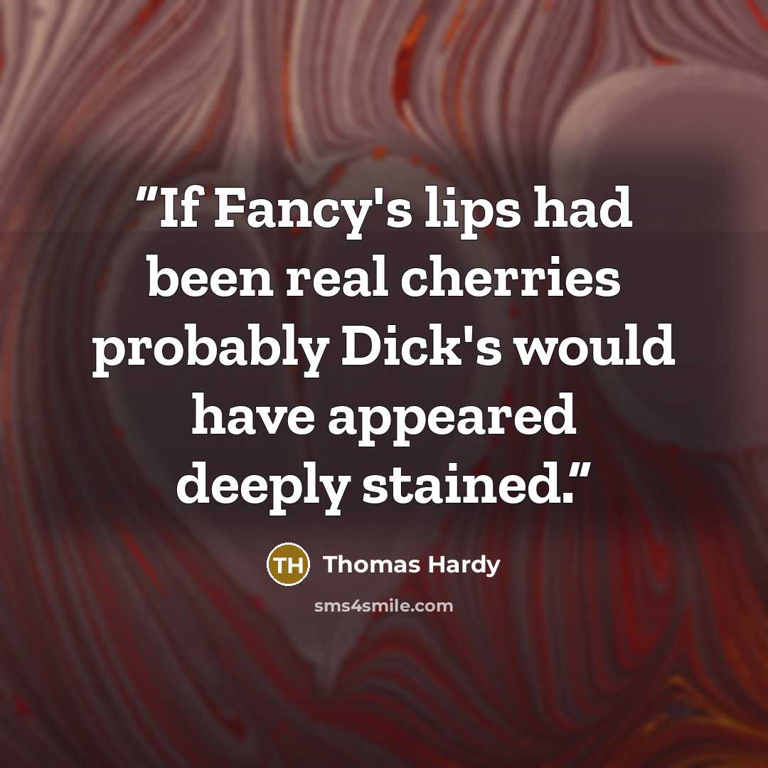 “If Fancy's lips had been real cherries probably Dick's would have appeared deeply stained.” quote by Thomas Hardy