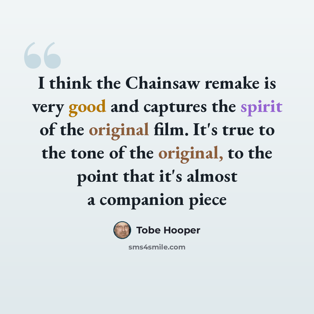 “I think the Chainsaw remake is very good and captures the spirit of the original film. It's true to the tone of the original, to the point that it's almost a companion piece” quote by Tobe Hooper