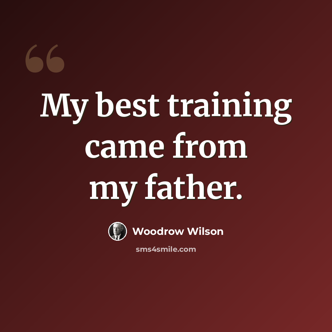 “My best training came from my father.” quote by Woodrow Wilson