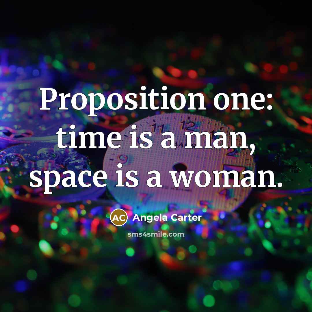 “Proposition one: time is a man, space is a woman.” quote by Angela Carter