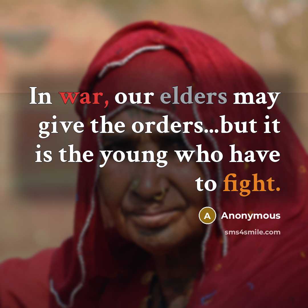 “In war, our elders may give the orders...but it is the young who have to fight.” quote by Anonymous