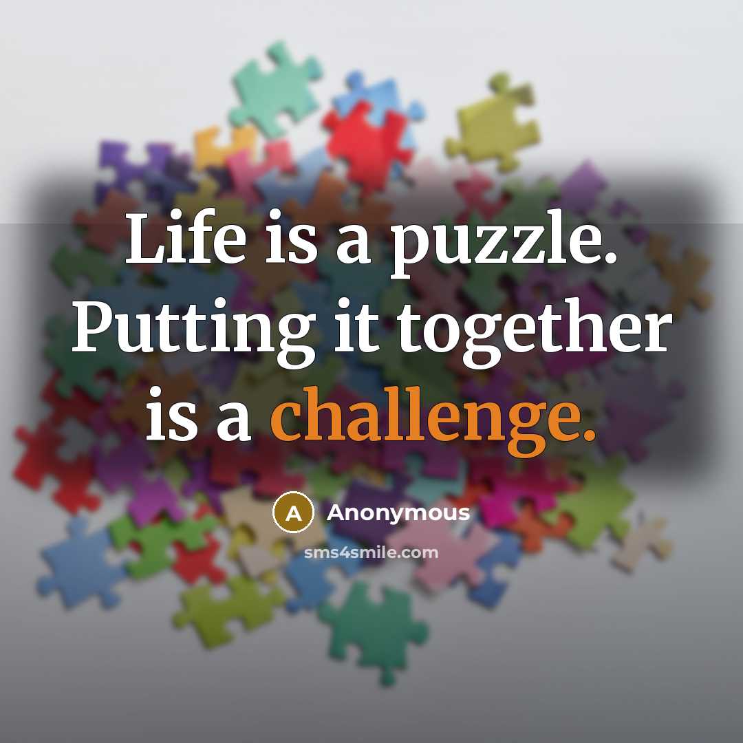 “Life is a puzzle. Putting it together is a challenge.” quote by Anonymous
