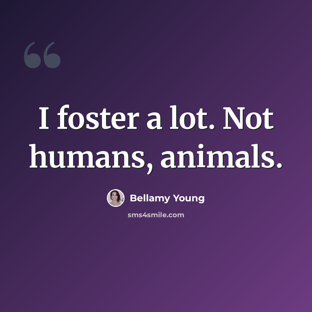 “I foster a lot. Not humans, animals.” quote by Bellamy Young