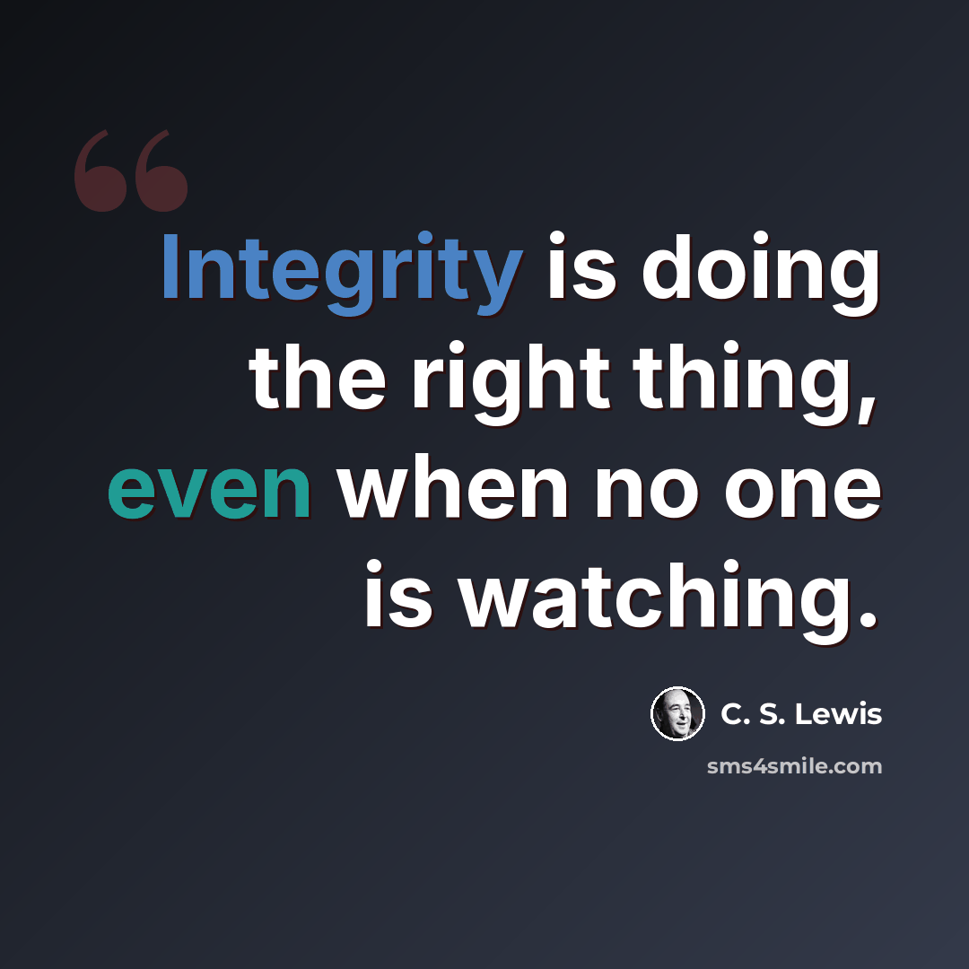 “Integrity is doing the right thing, even when no one is watching.” quote by C. S. Lewis