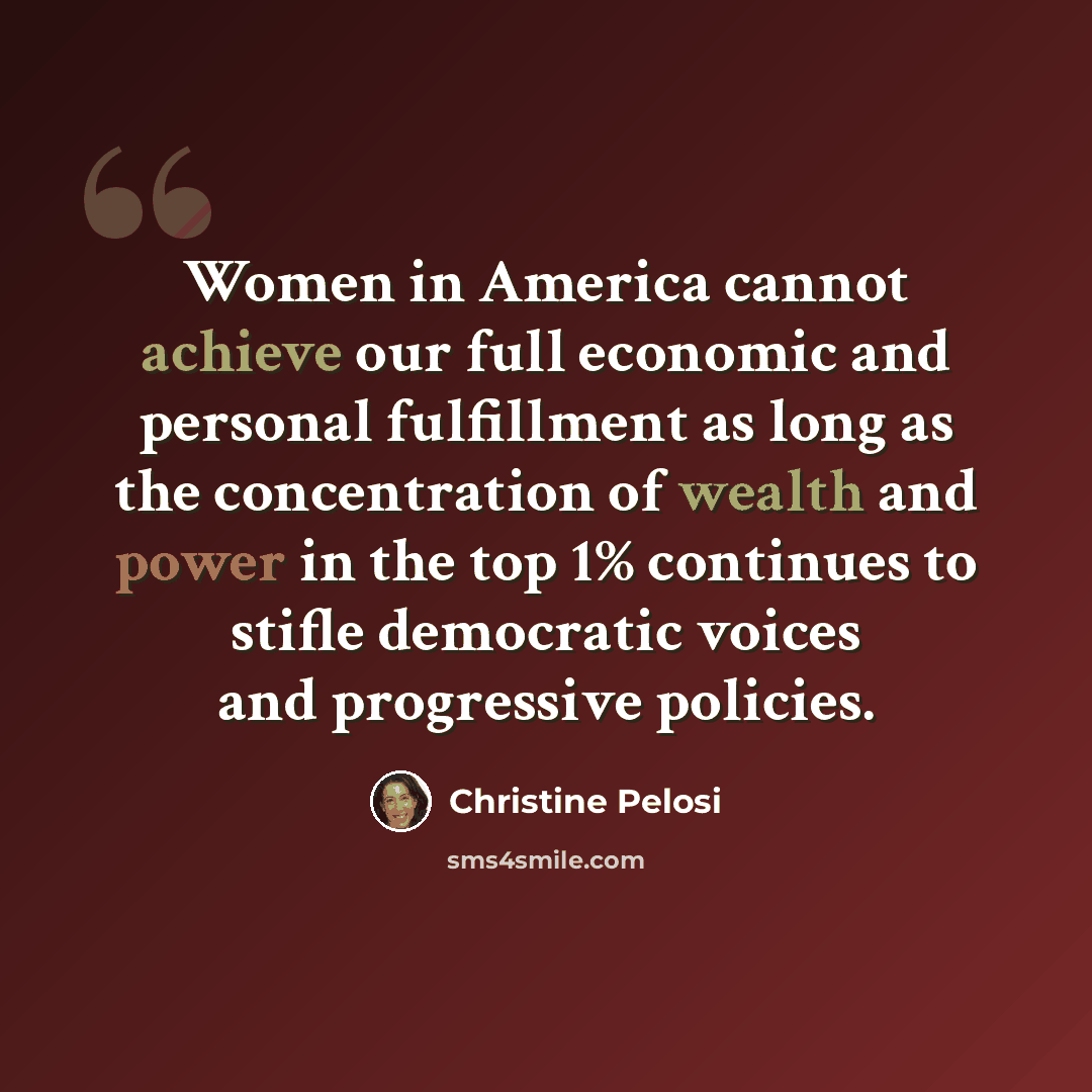 “Women in America cannot achieve our full economic and personal fulfillment as long as the concentration of wealth and power in the top 1% continues to stifle democratic voices and progressive policies.” quote by Christine Pelosi