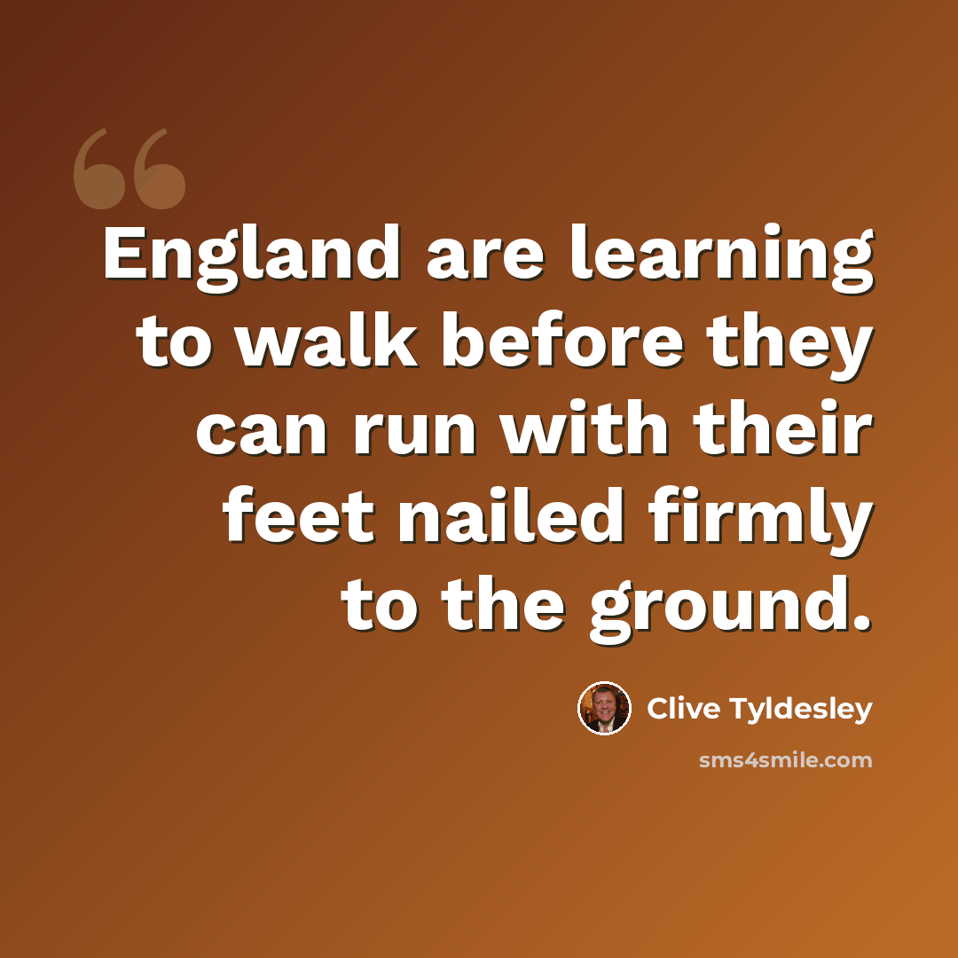 “England are learning to walk before they can run with their feet nailed firmly to the ground.” quote by Clive Tyldesley