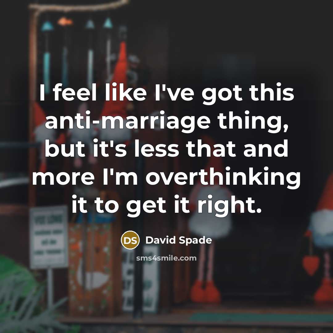 “I feel like I've got this anti-marriage thing, but it's less that and more I'm overthinking it to get it right.” quote by David Spade