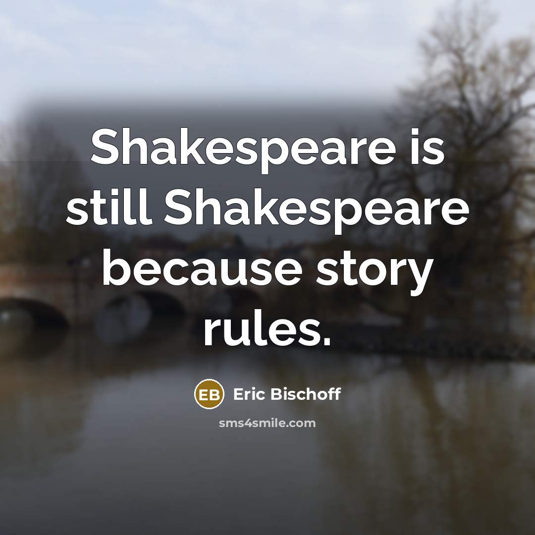 “Shakespeare is still Shakespeare because story rules.” quote by Eric Bischoff