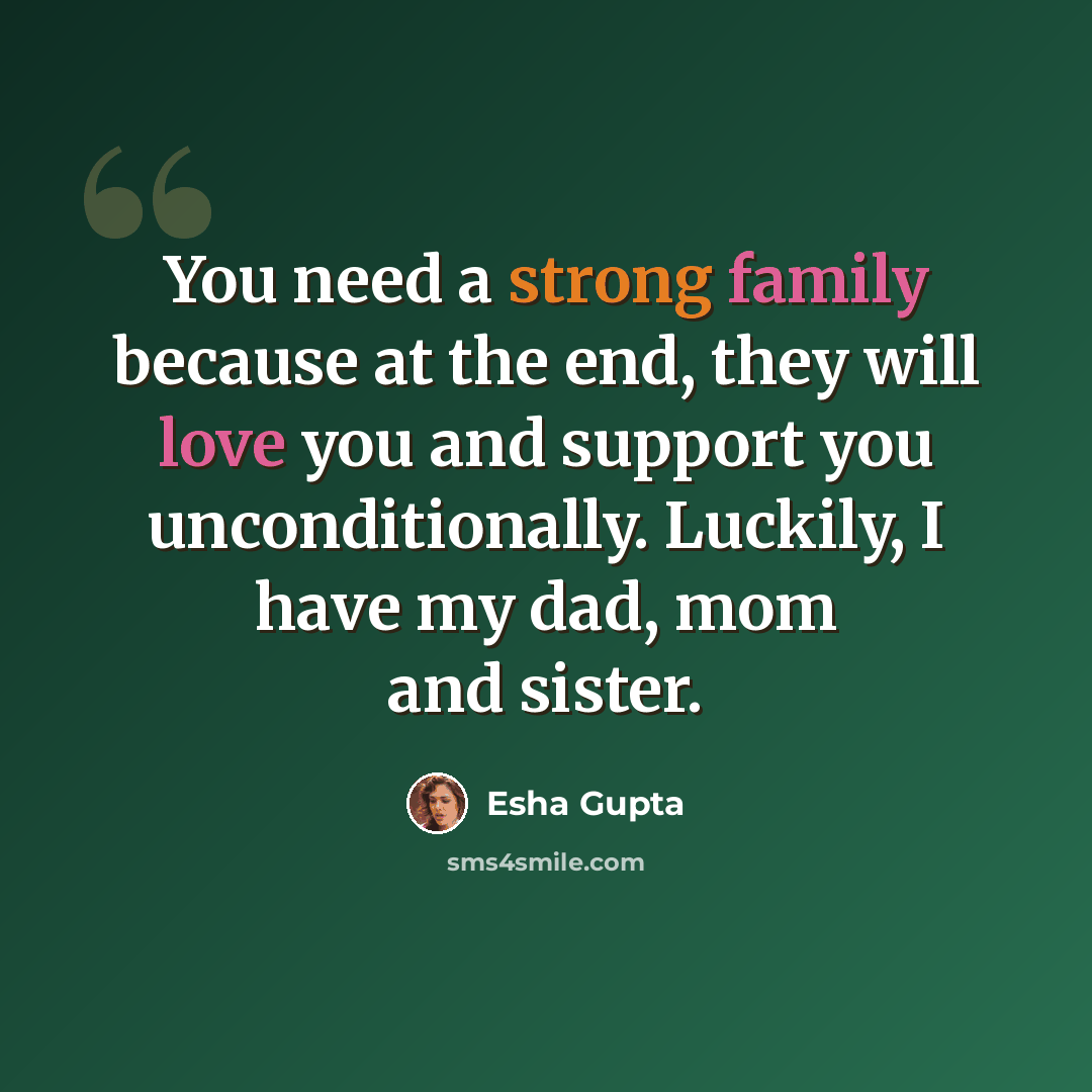 “You need a strong family because at the end, they will love you and support you unconditionally. Luckily, I have my dad, mom and sister.” quote by Esha Gupta