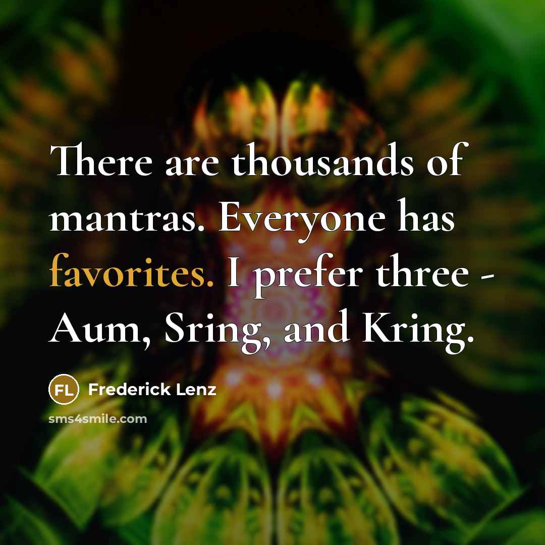 “There are thousands of mantras. Everyone has favorites. I prefer three - Aum, Sring, and Kring.” quote by Frederick Lenz