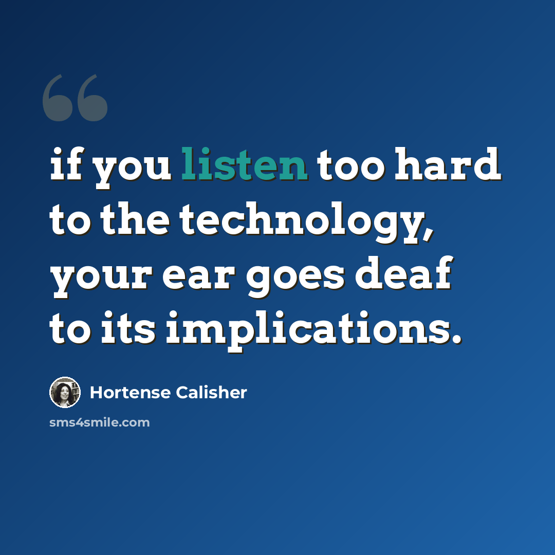 “if you listen too hard to the technology, your ear goes deaf to its implications.” quote by Hortense Calisher