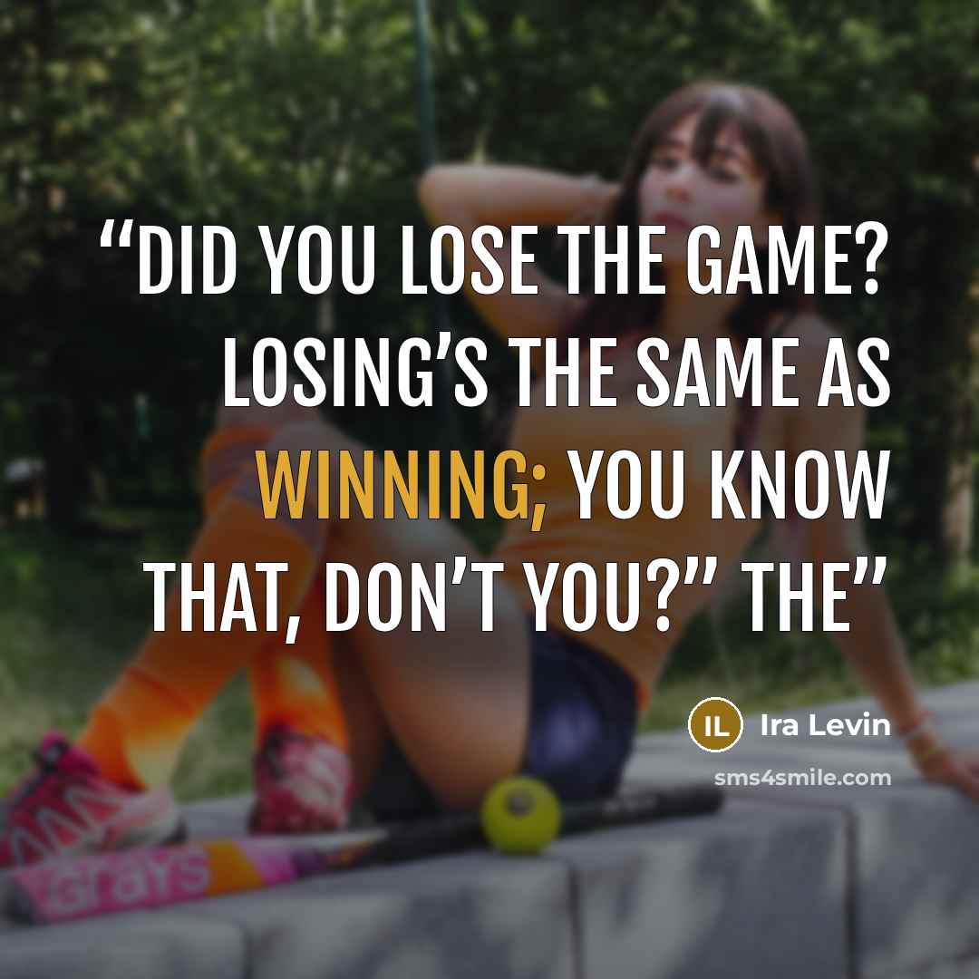“Did you lose the game? Losing’s the same as winning; you know that, don’t you?” The” quote by Ira Levin