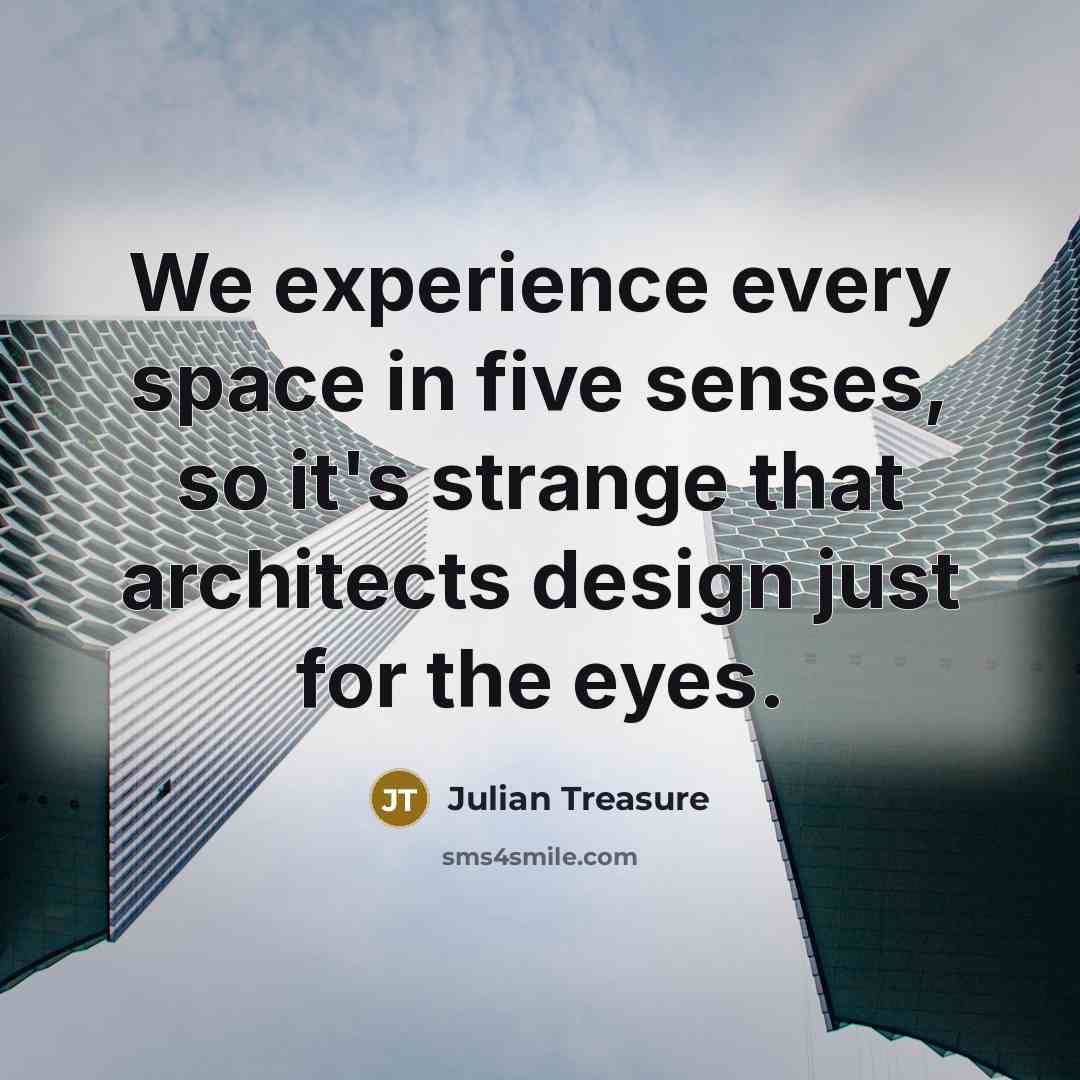 “We experience every space in five senses, so it's strange that architects design just for the eyes.” quote by Julian Treasure