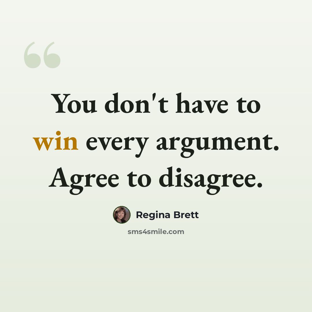“You don't have to win every argument. Agree to disagree.” quote by Regina Brett