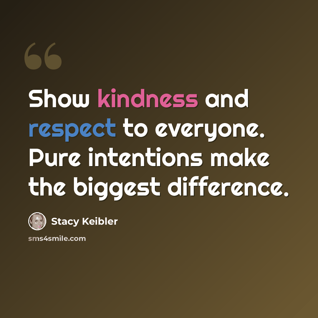 “Show kindness and respect to everyone. Pure intentions make the biggest difference.” quote by Stacy Keibler