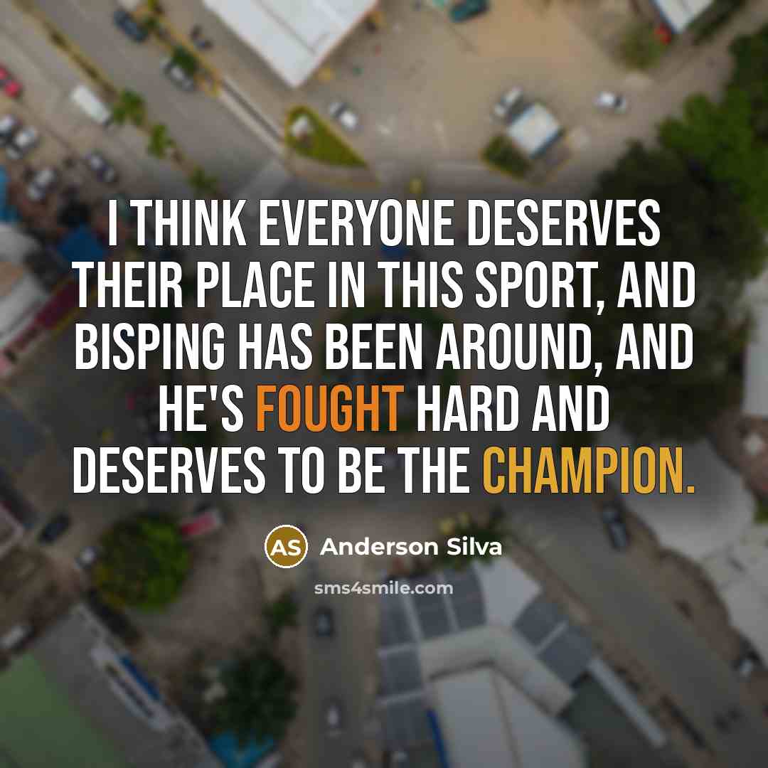 “I think everyone deserves their place in this sport, and Bisping has been around, and he's fought hard and deserves to be the champion.” quote by Anderson Silva