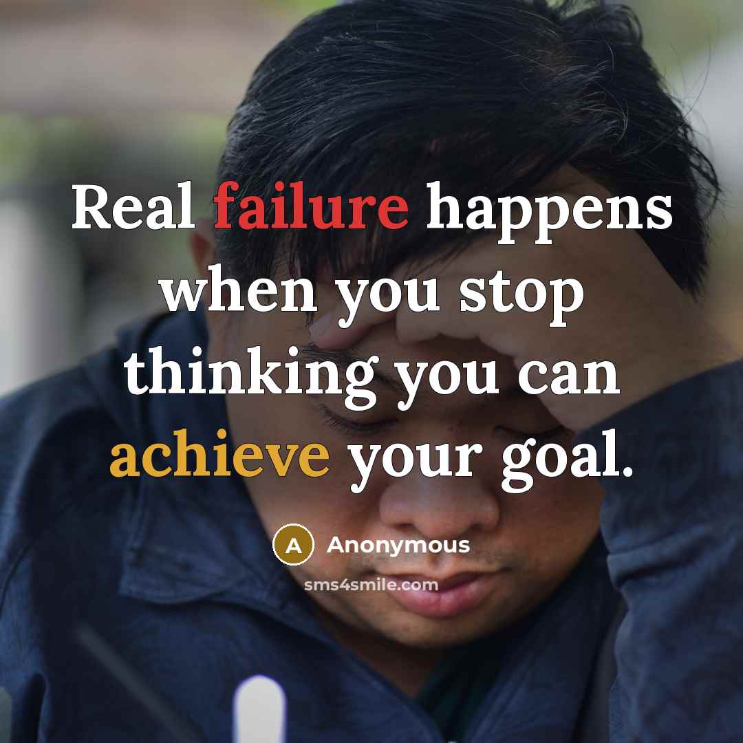 “Real failure happens when you stop thinking you can achieve your goal.” quote by Anonymous