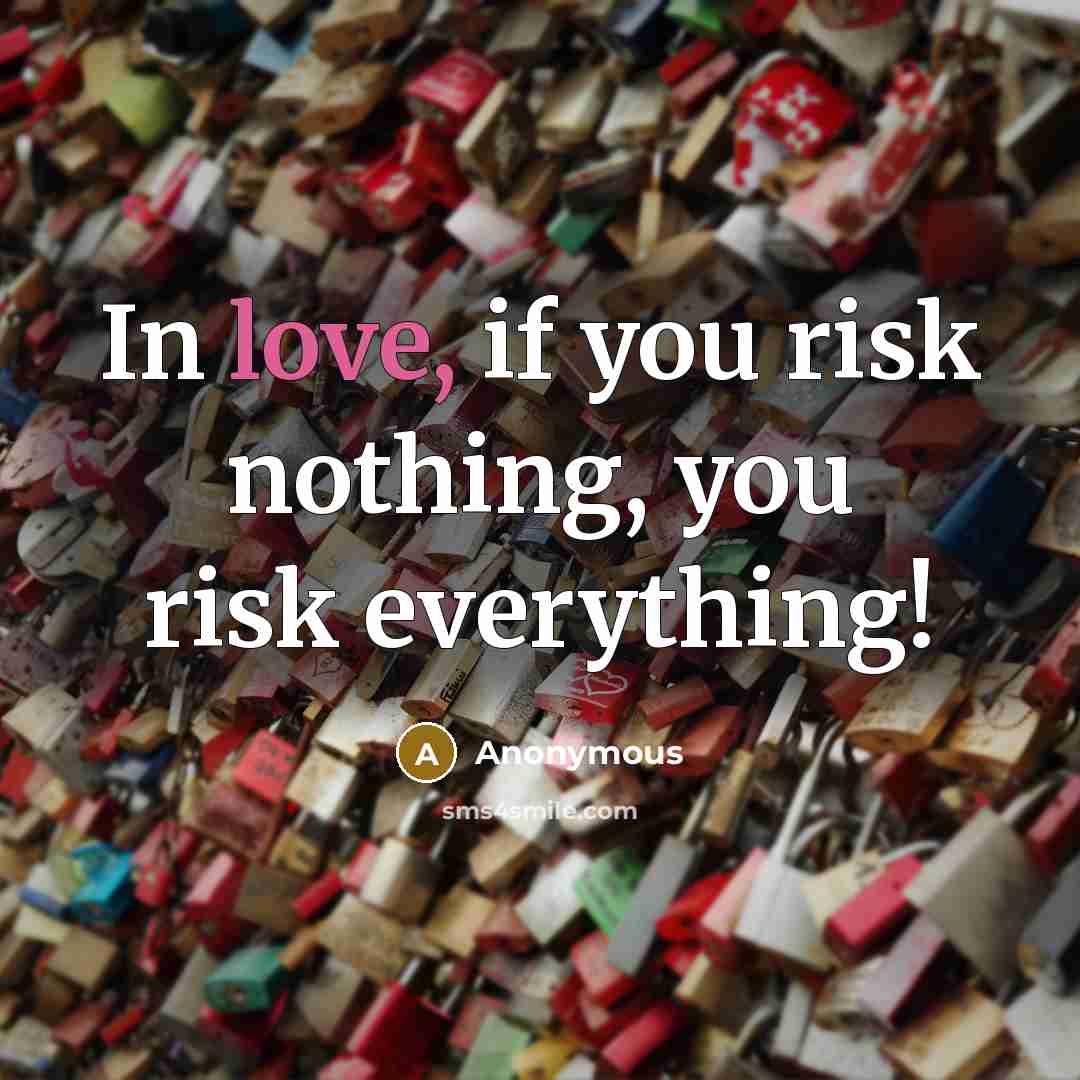 “In love, if you risk nothing, you risk everything!” quote by Anonymous