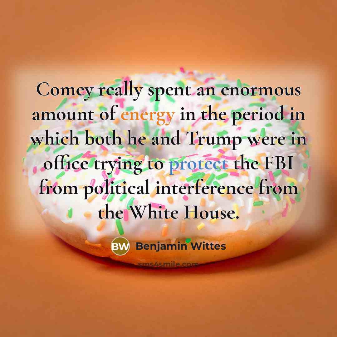 “Comey really spent an enormous amount of energy in the period in which both he and Trump were in office trying to protect the FBI from political interference from the White House.” quote by Benjamin Wittes