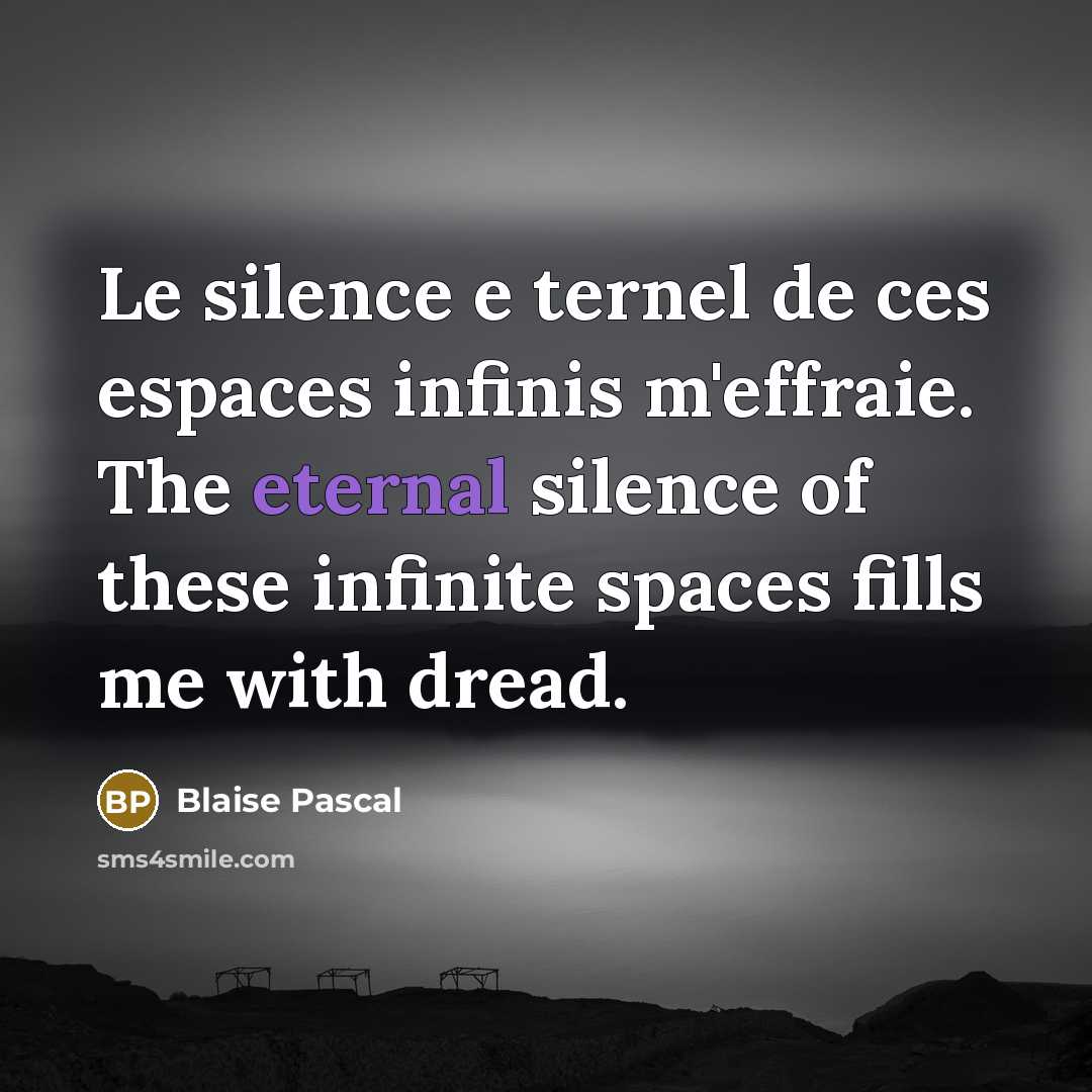 “Le silence e ternel de ces espaces infinis m'effraie. The eternal silence of these infinite spaces fills me with dread.” quote by Blaise Pascal