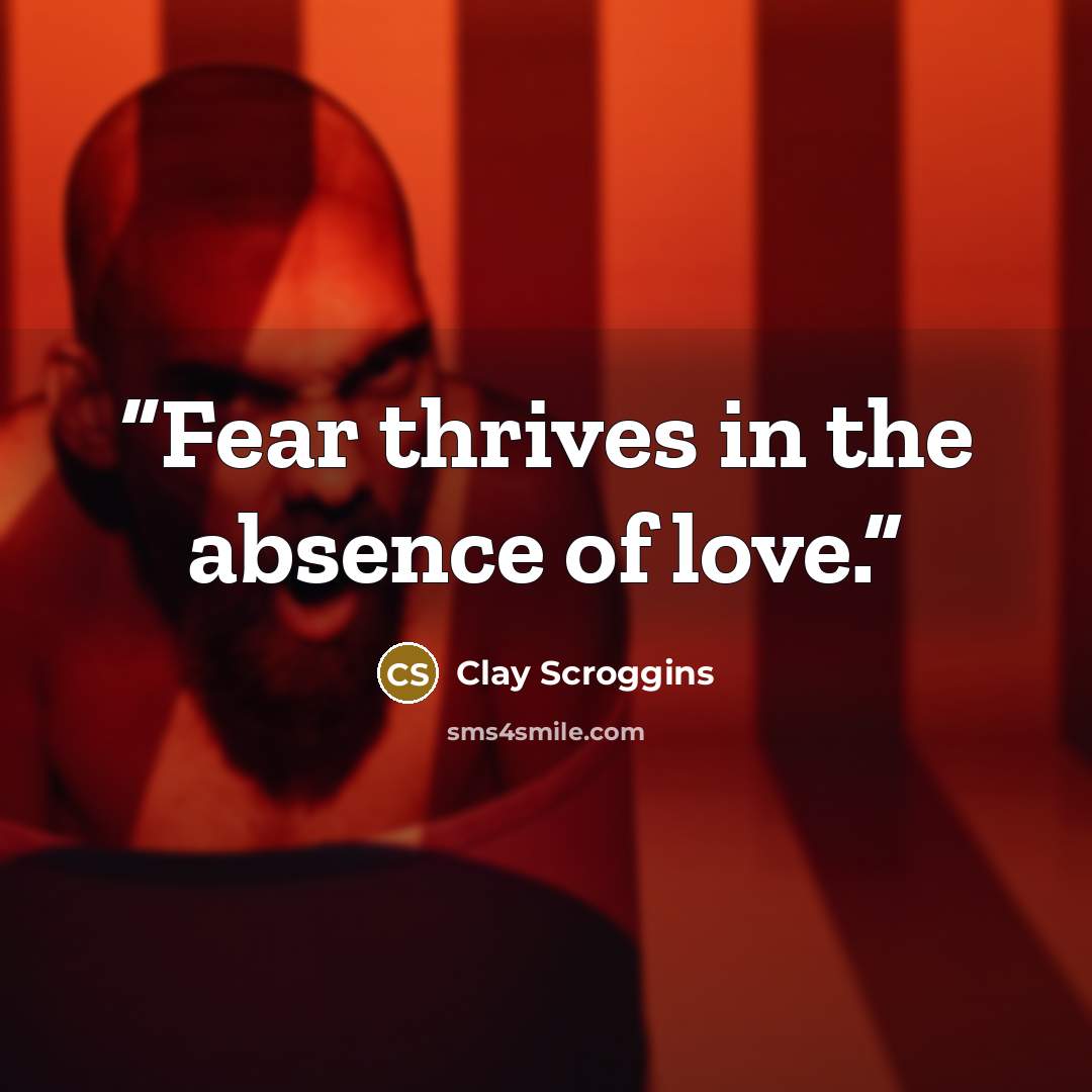 “Fear thrives in the absence of love.” quote by Clay Scroggins