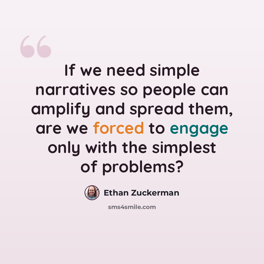 “If we need simple narratives so people can amplify and spread them, are we forced to engage only with the simplest of problems?” quote by Ethan Zuckerman