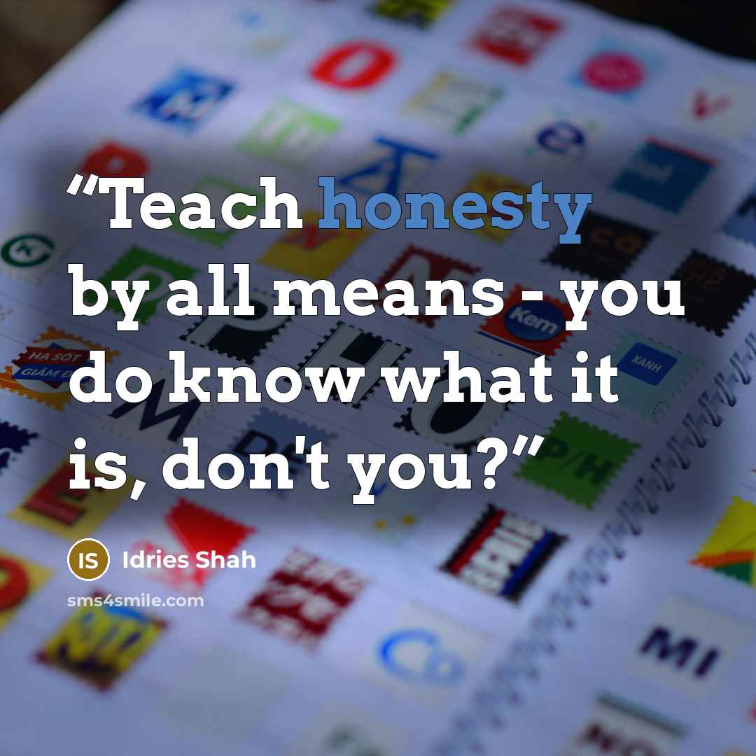 “Teach honesty by all means - you do know what it is, don't you?” quote by Idries Shah