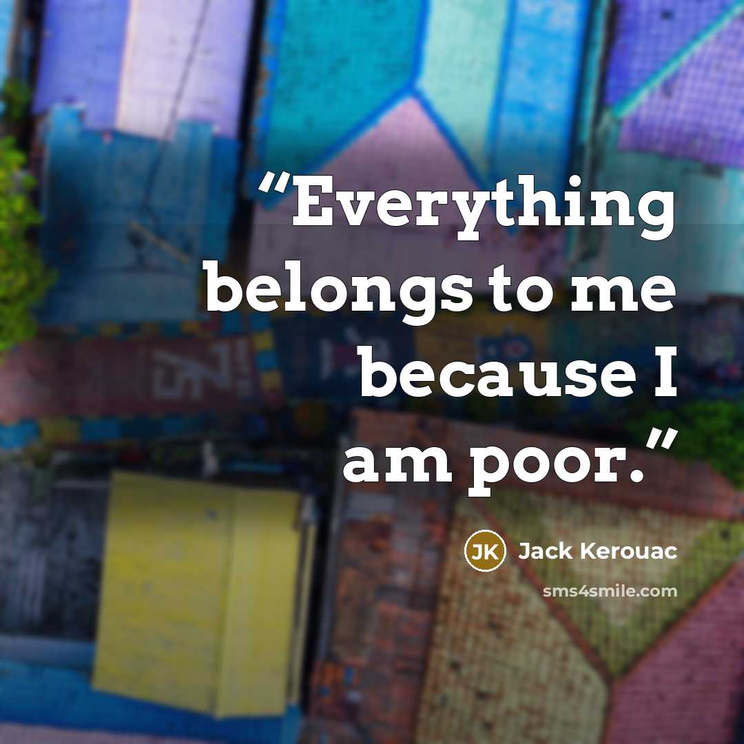 “Everything belongs to me because I am poor.” quote by Jack Kerouac