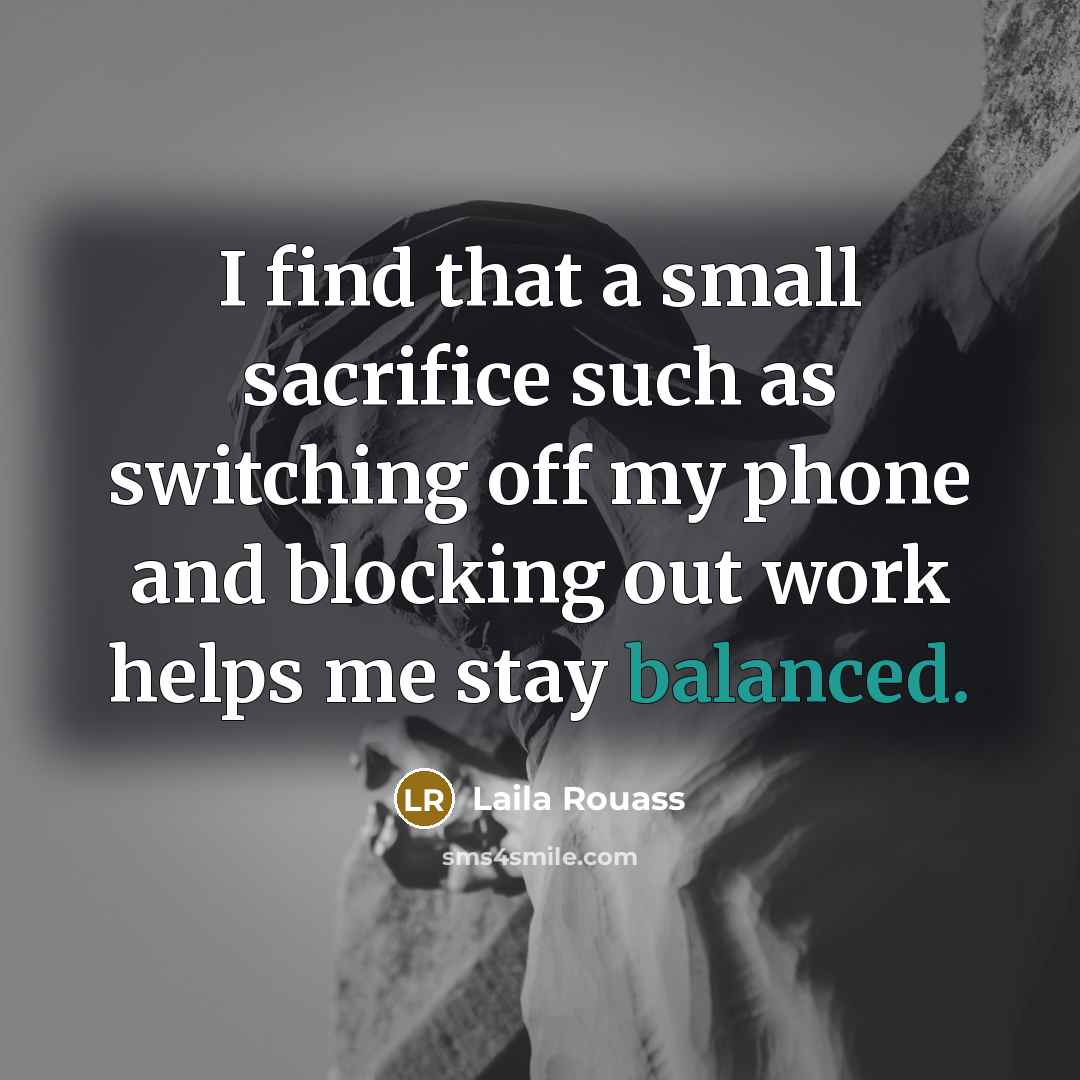 “I find that a small sacrifice such as switching off my phone and blocking out work helps me stay balanced.” quote by Laila Rouass