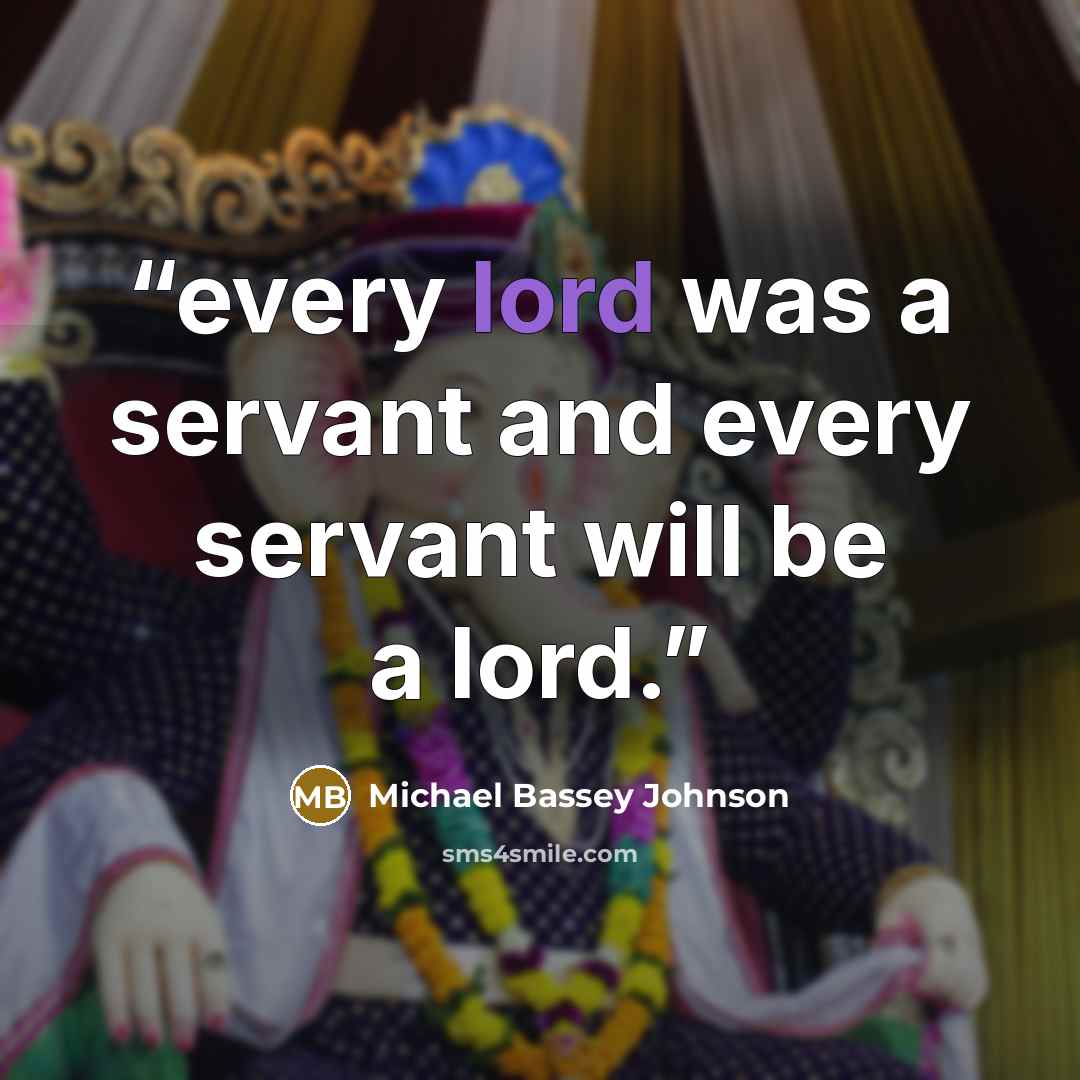 “every lord was a servant and every servant will be a lord.” quote by Michael Bassey Johnson