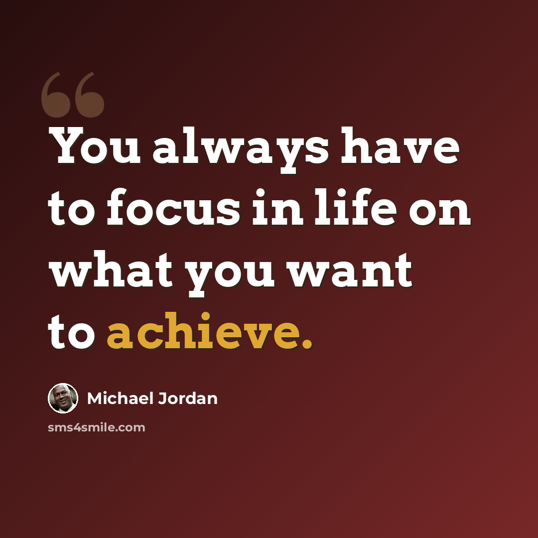 “You always have to focus in life on what you want to achieve.” quote by Michael Jordan