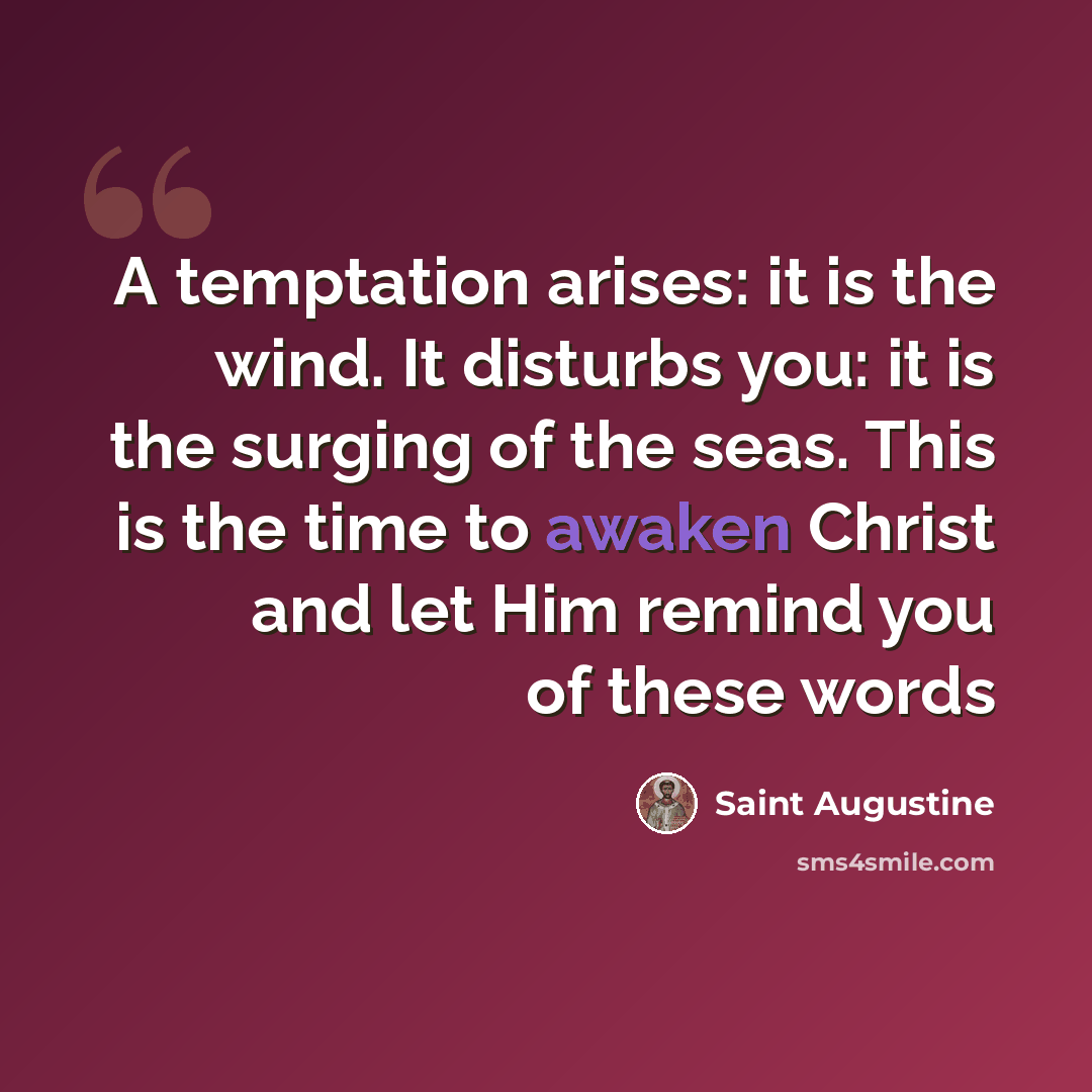 “A temptation arises: it is the wind. It disturbs you: it is the surging of the seas. This is the time to awaken Christ and let Him remind you of these words” quote by Saint Augustine