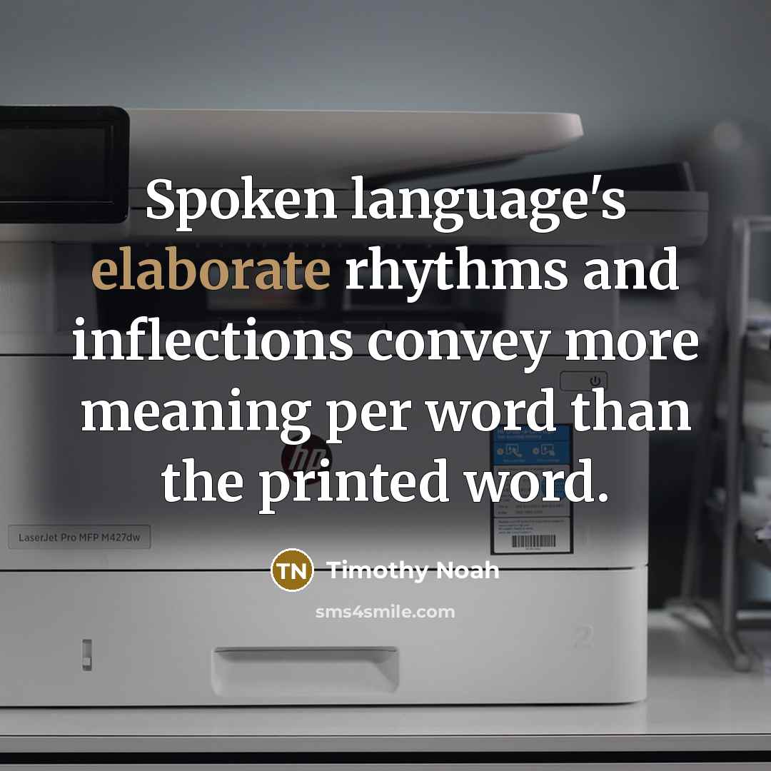 “Spoken language's elaborate rhythms and inflections convey more meaning per word than the printed word.” quote by Timothy Noah