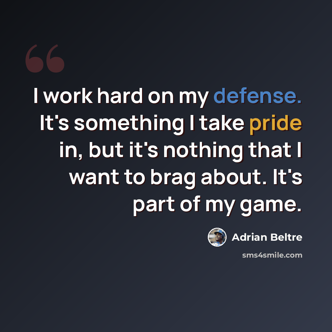 “I work hard on my defense. It's something I take pride in, but it's nothing that I want to brag about. It's part of my game.” quote by Adrian Beltre