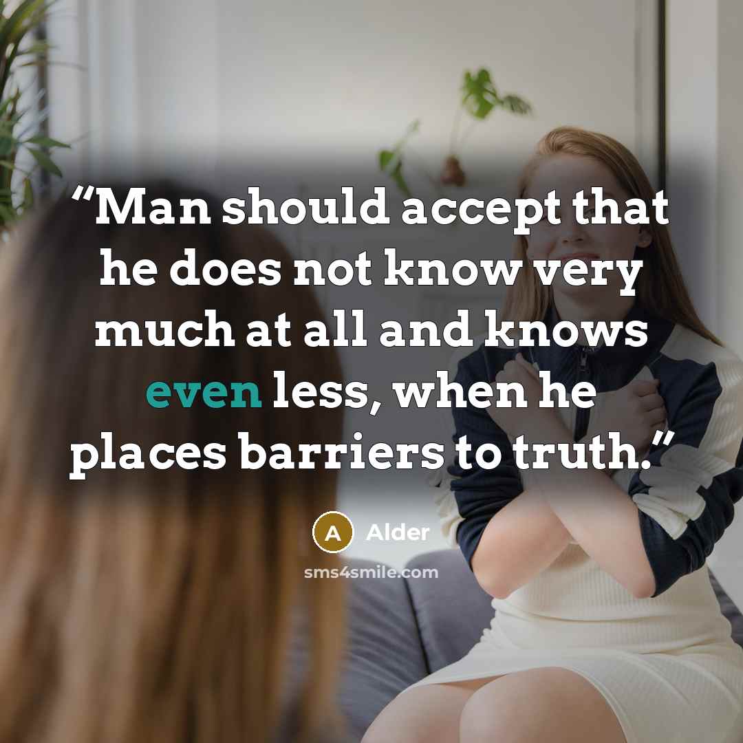 “Man should accept that he does not know very much at all and knows even less, when he places barriers to truth.” quote by Alder