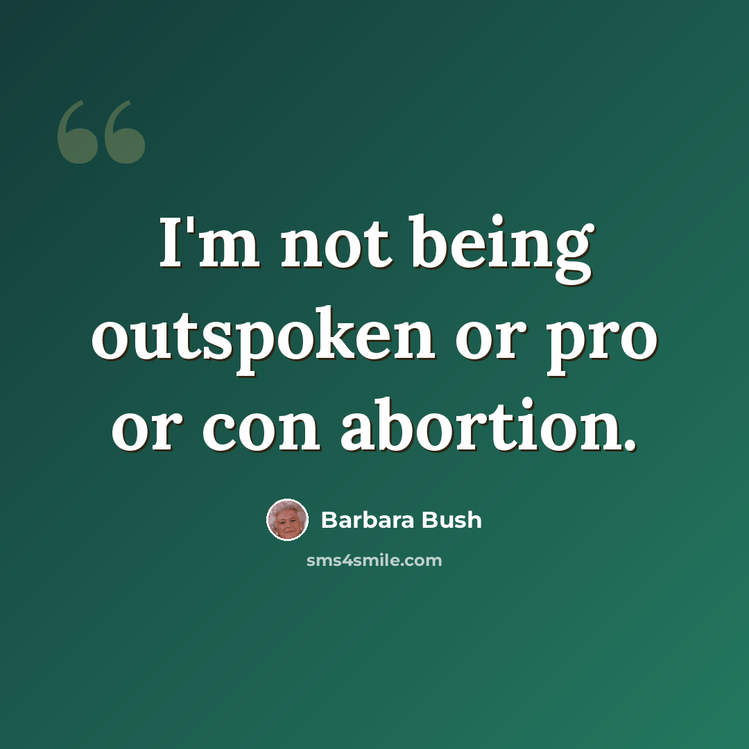 “I'm not being outspoken or pro or con abortion.” quote by Barbara Bush