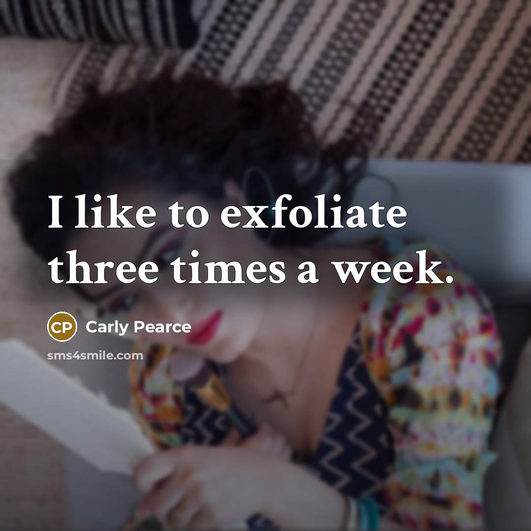 “I like to exfoliate three times a week.” quote by Carly Pearce