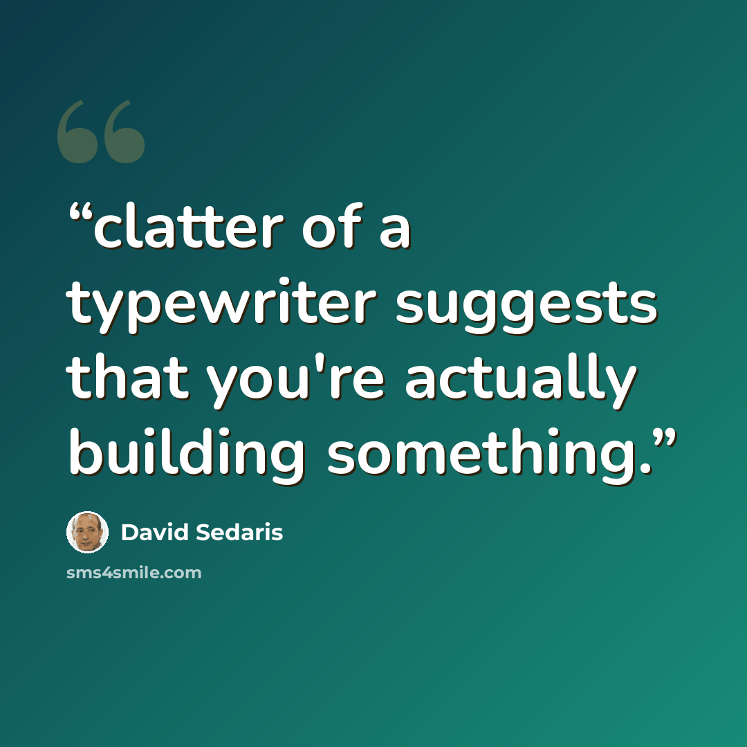“clatter of a typewriter suggests that you're actually building something.” quote by David Sedaris