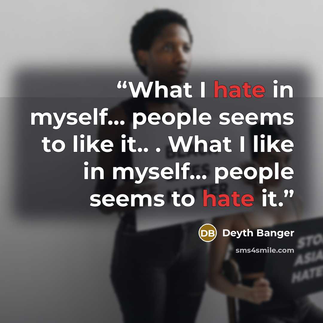 “What I hate in myself… people seems to like it.. . What I like in myself… people seems to hate it.” quote by Deyth Banger