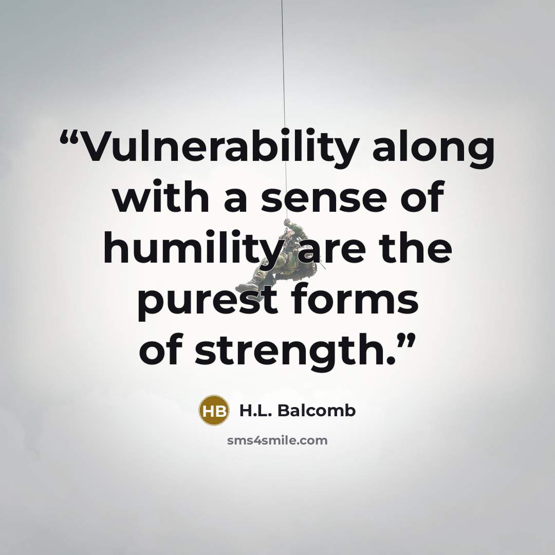“Vulnerability along with a sense of humility are the purest forms of strength.” quote by H.L. Balcomb