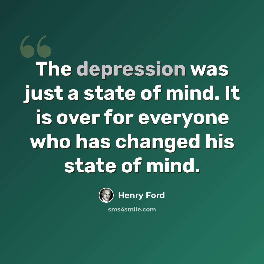 “The depression was just a state of mind. It is over for everyone who has changed his state of mind.” quote by Henry Ford