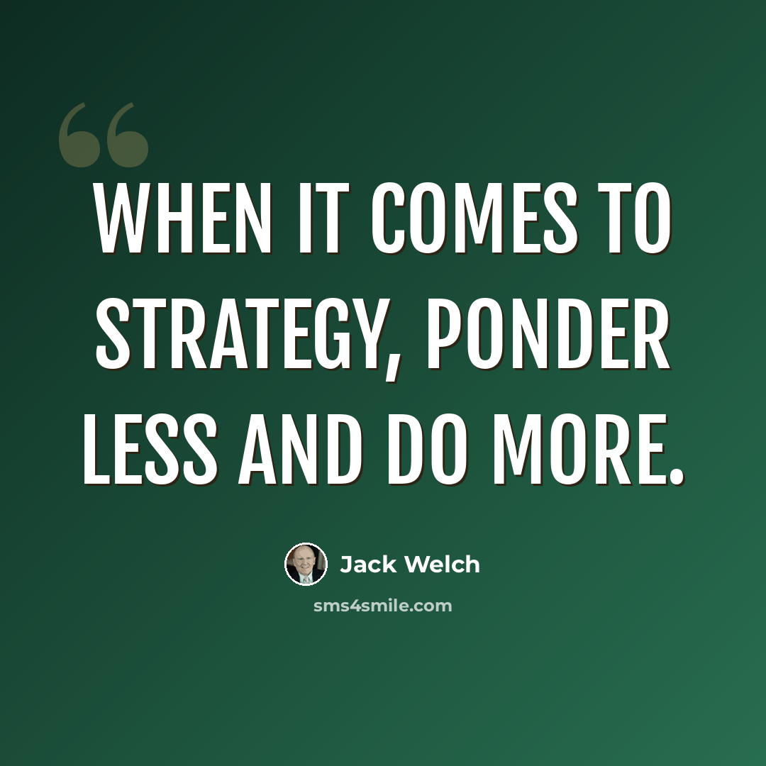 “When it comes to strategy, ponder less and do more.” quote by Jack Welch