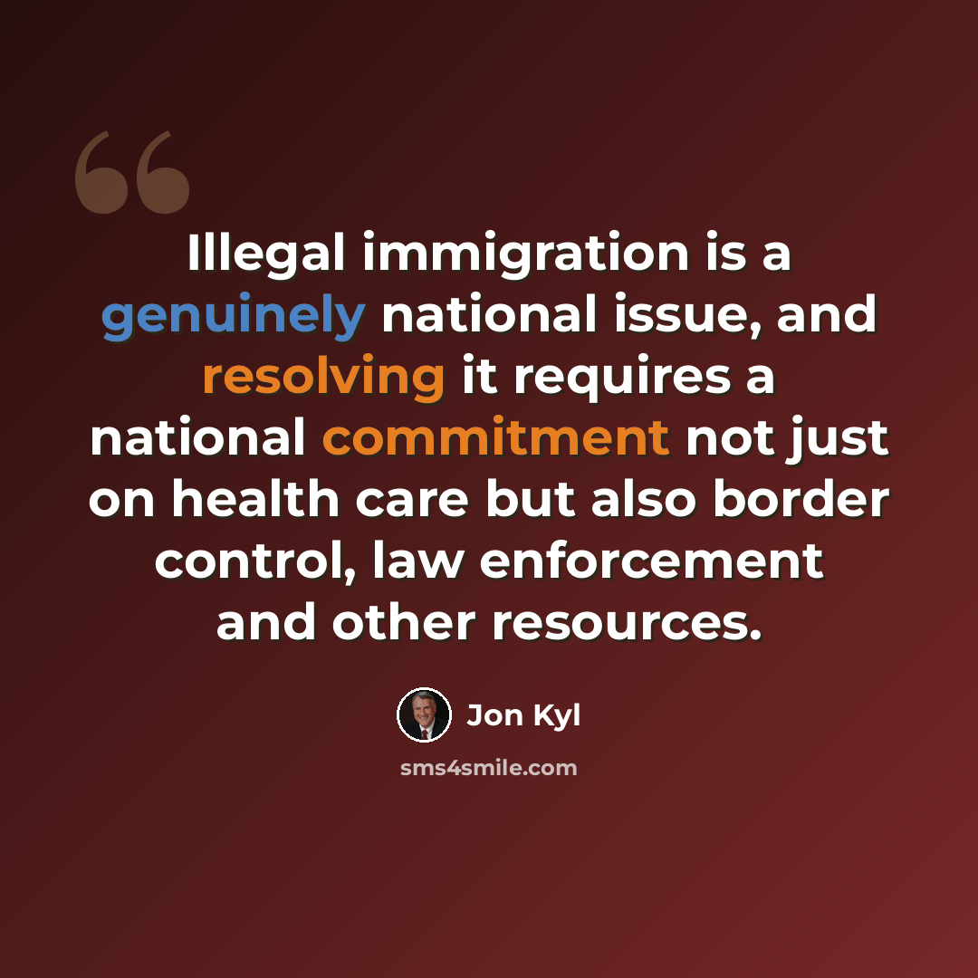 “Illegal immigration is a genuinely national issue, and resolving it requires a national commitment not just on health care but also border control, law enforcement and other resources.” quote by Jon Kyl