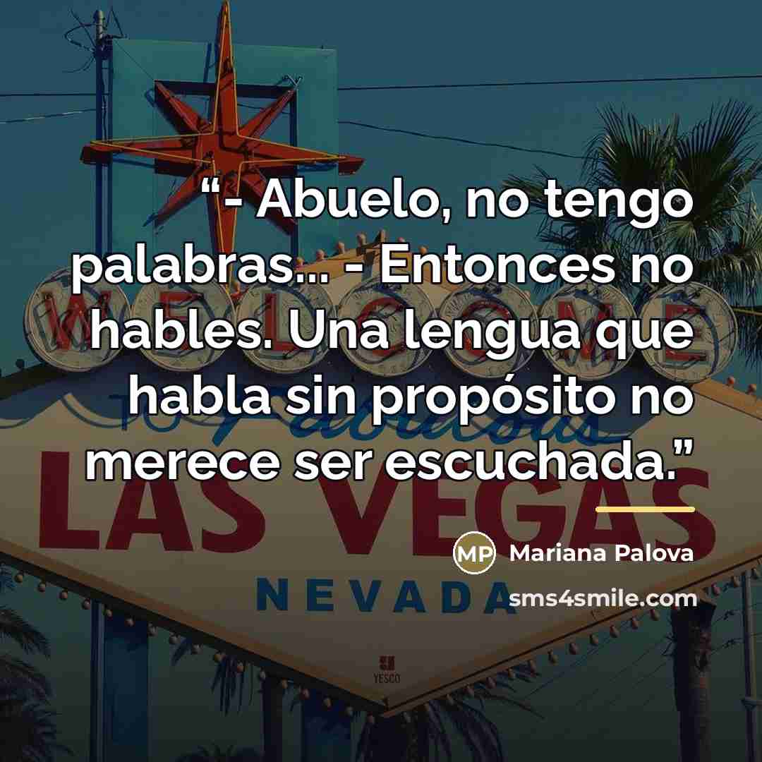 “- Abuelo, no tengo palabras... - Entonces no hables. Una lengua que habla sin propósito no merece ser escuchada.” quote by Mariana Palova