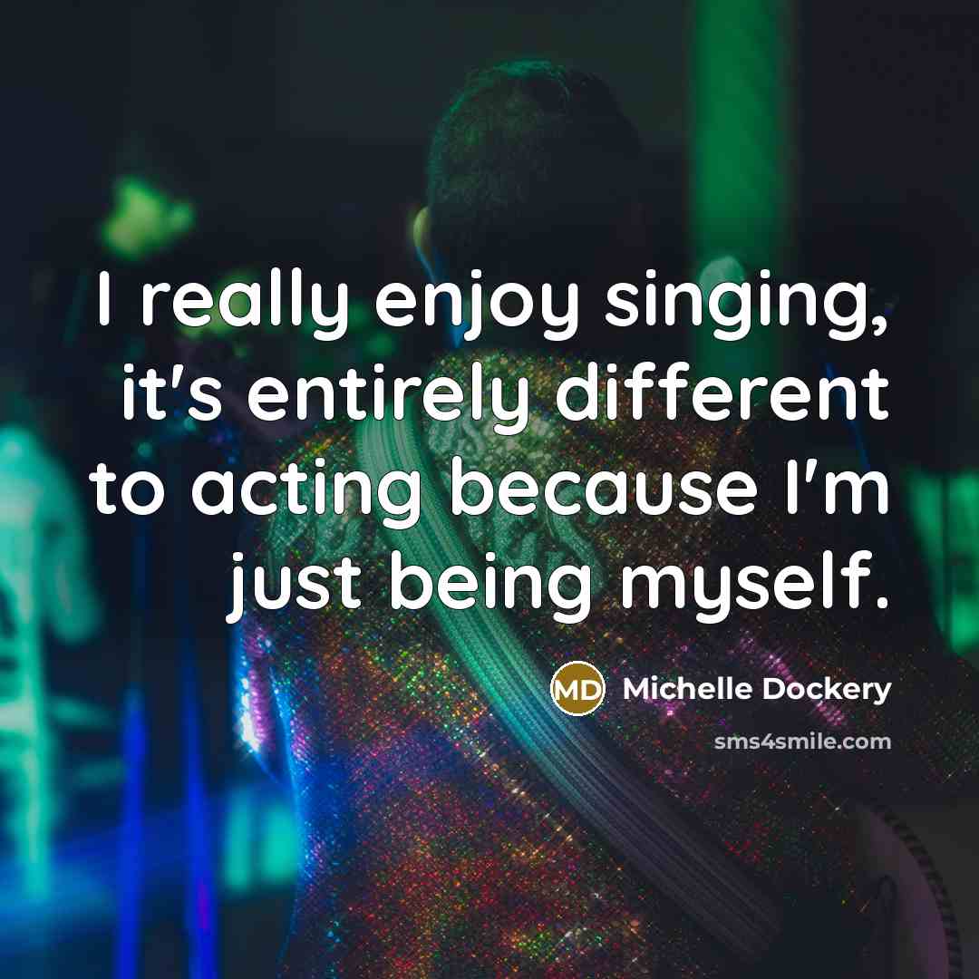 “I really enjoy singing, it's entirely different to acting because I'm just being myself.” quote by Michelle Dockery